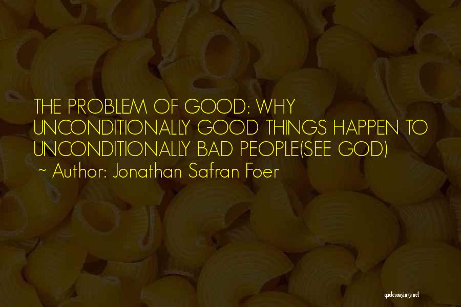 Jonathan Safran Foer Quotes: The Problem Of Good: Why Unconditionally Good Things Happen To Unconditionally Bad People(see God)