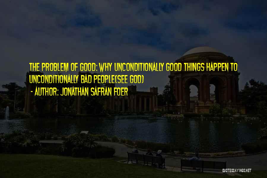 Jonathan Safran Foer Quotes: The Problem Of Good: Why Unconditionally Good Things Happen To Unconditionally Bad People(see God)