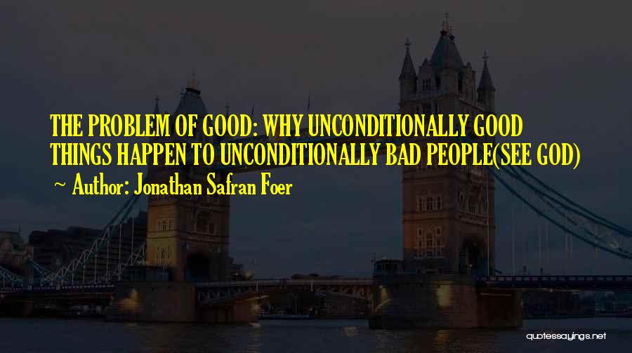 Jonathan Safran Foer Quotes: The Problem Of Good: Why Unconditionally Good Things Happen To Unconditionally Bad People(see God)