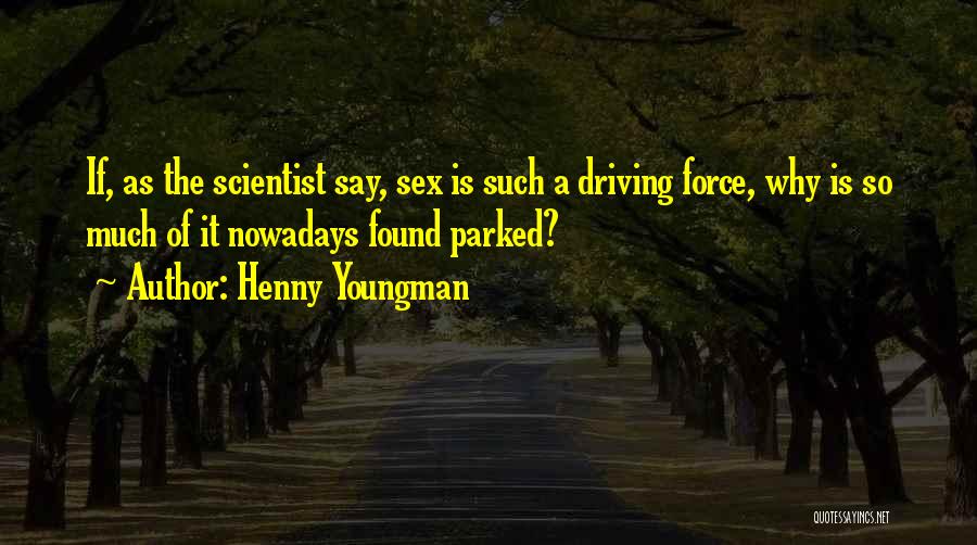 Henny Youngman Quotes: If, As The Scientist Say, Sex Is Such A Driving Force, Why Is So Much Of It Nowadays Found Parked?