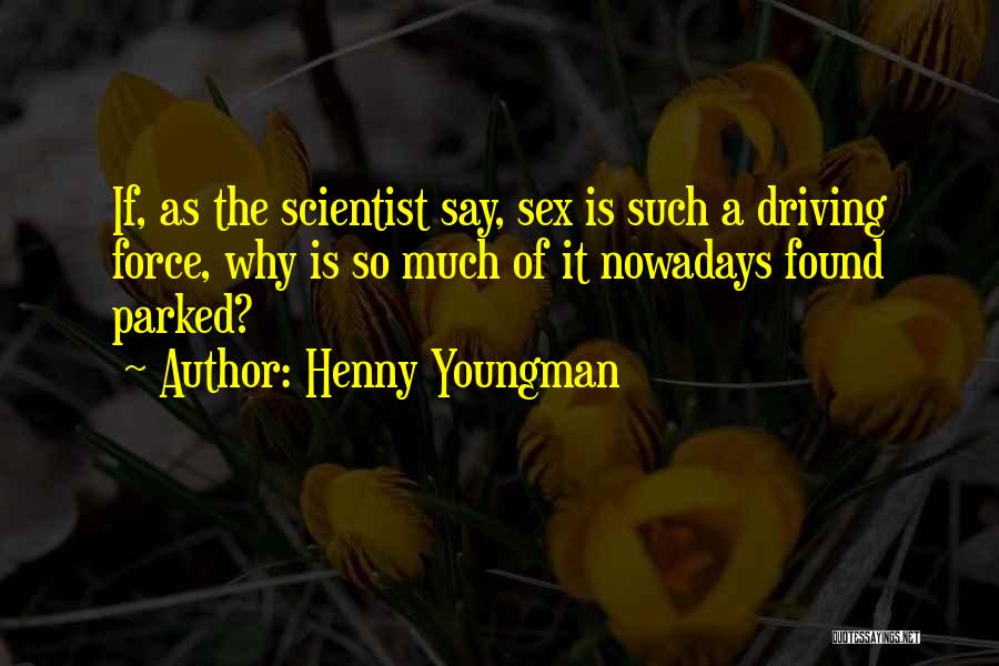 Henny Youngman Quotes: If, As The Scientist Say, Sex Is Such A Driving Force, Why Is So Much Of It Nowadays Found Parked?
