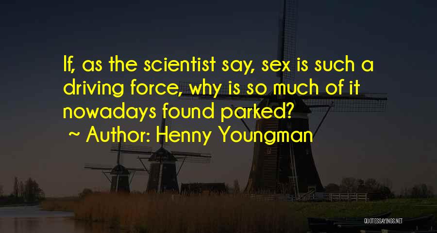 Henny Youngman Quotes: If, As The Scientist Say, Sex Is Such A Driving Force, Why Is So Much Of It Nowadays Found Parked?