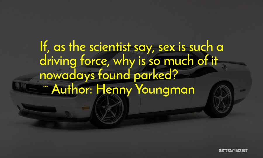 Henny Youngman Quotes: If, As The Scientist Say, Sex Is Such A Driving Force, Why Is So Much Of It Nowadays Found Parked?