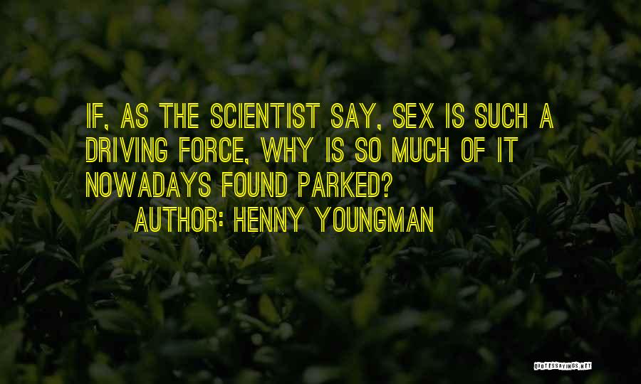 Henny Youngman Quotes: If, As The Scientist Say, Sex Is Such A Driving Force, Why Is So Much Of It Nowadays Found Parked?