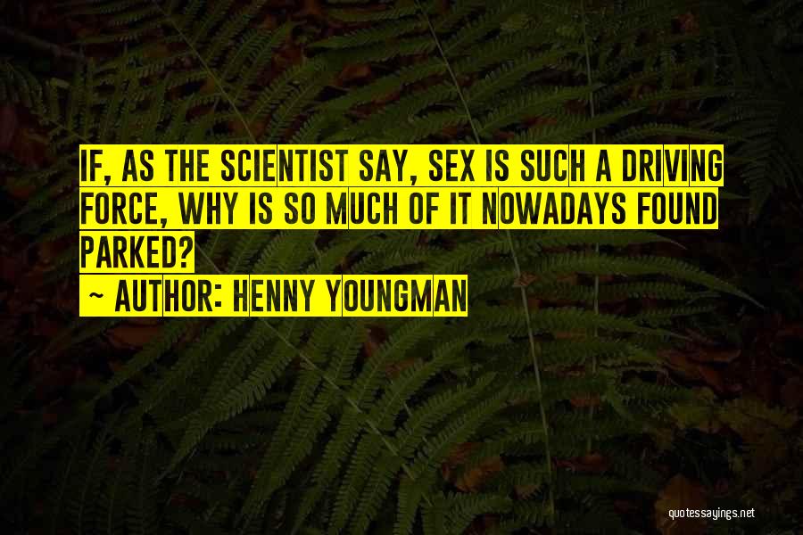 Henny Youngman Quotes: If, As The Scientist Say, Sex Is Such A Driving Force, Why Is So Much Of It Nowadays Found Parked?