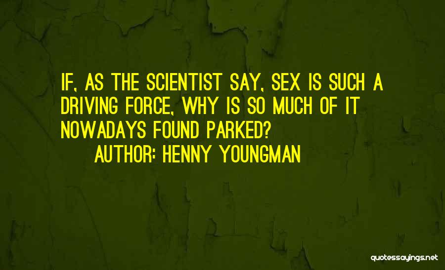 Henny Youngman Quotes: If, As The Scientist Say, Sex Is Such A Driving Force, Why Is So Much Of It Nowadays Found Parked?