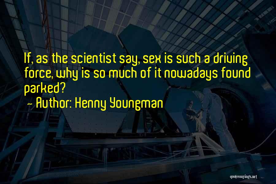 Henny Youngman Quotes: If, As The Scientist Say, Sex Is Such A Driving Force, Why Is So Much Of It Nowadays Found Parked?