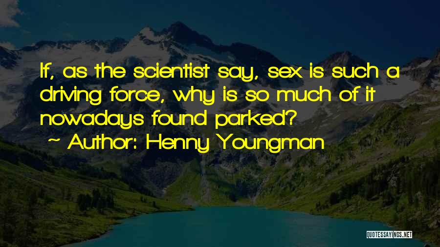 Henny Youngman Quotes: If, As The Scientist Say, Sex Is Such A Driving Force, Why Is So Much Of It Nowadays Found Parked?