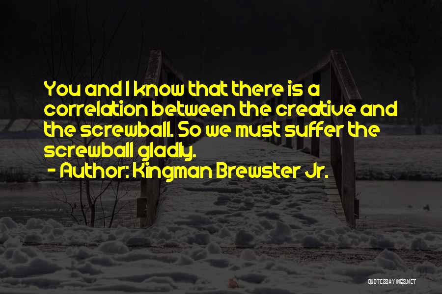 Kingman Brewster Jr. Quotes: You And I Know That There Is A Correlation Between The Creative And The Screwball. So We Must Suffer The