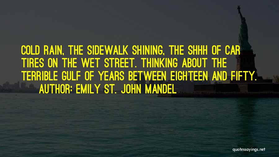 Emily St. John Mandel Quotes: Cold Rain, The Sidewalk Shining, The Shhh Of Car Tires On The Wet Street. Thinking About The Terrible Gulf Of
