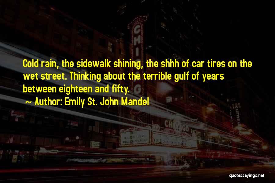 Emily St. John Mandel Quotes: Cold Rain, The Sidewalk Shining, The Shhh Of Car Tires On The Wet Street. Thinking About The Terrible Gulf Of