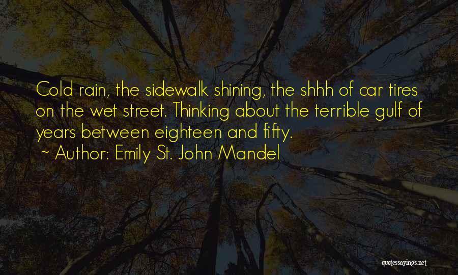 Emily St. John Mandel Quotes: Cold Rain, The Sidewalk Shining, The Shhh Of Car Tires On The Wet Street. Thinking About The Terrible Gulf Of
