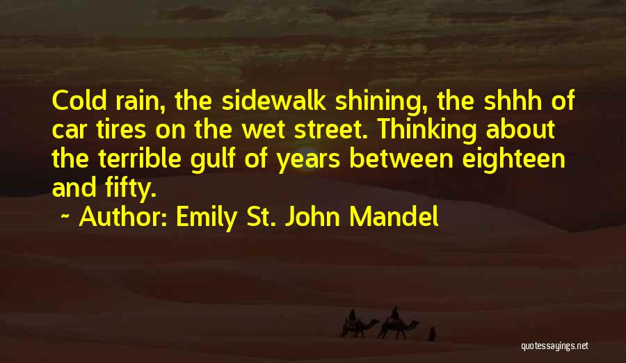 Emily St. John Mandel Quotes: Cold Rain, The Sidewalk Shining, The Shhh Of Car Tires On The Wet Street. Thinking About The Terrible Gulf Of