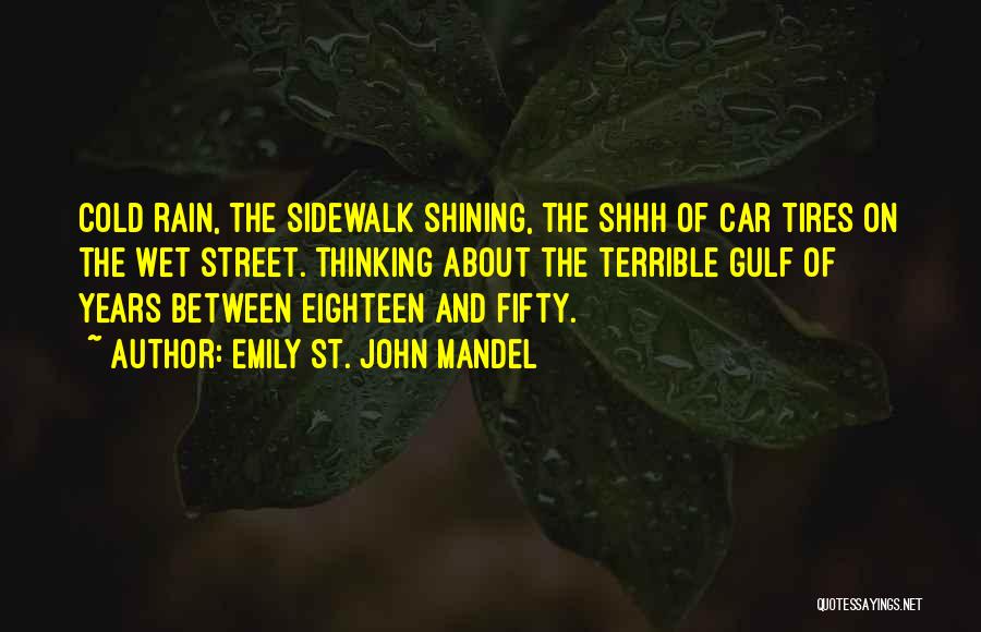 Emily St. John Mandel Quotes: Cold Rain, The Sidewalk Shining, The Shhh Of Car Tires On The Wet Street. Thinking About The Terrible Gulf Of