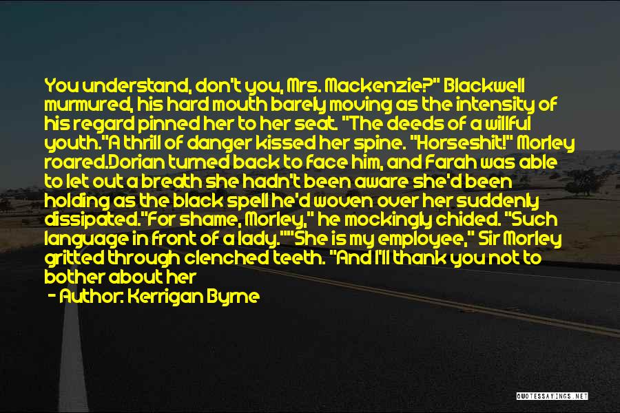 Kerrigan Byrne Quotes: You Understand, Don't You, Mrs. Mackenzie? Blackwell Murmured, His Hard Mouth Barely Moving As The Intensity Of His Regard Pinned