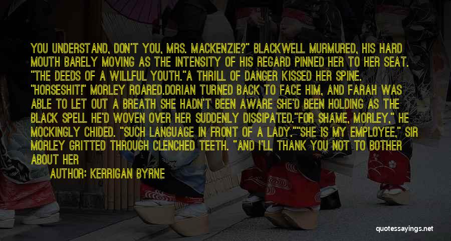 Kerrigan Byrne Quotes: You Understand, Don't You, Mrs. Mackenzie? Blackwell Murmured, His Hard Mouth Barely Moving As The Intensity Of His Regard Pinned