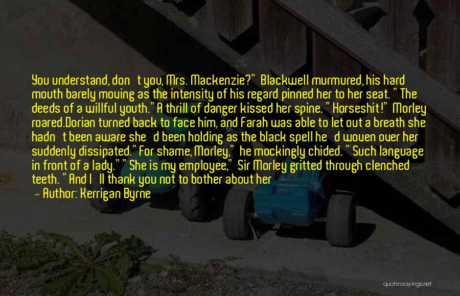 Kerrigan Byrne Quotes: You Understand, Don't You, Mrs. Mackenzie? Blackwell Murmured, His Hard Mouth Barely Moving As The Intensity Of His Regard Pinned