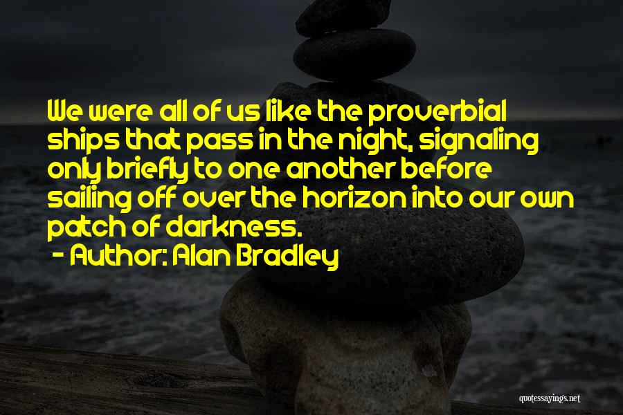 Alan Bradley Quotes: We Were All Of Us Like The Proverbial Ships That Pass In The Night, Signaling Only Briefly To One Another
