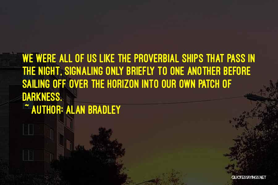 Alan Bradley Quotes: We Were All Of Us Like The Proverbial Ships That Pass In The Night, Signaling Only Briefly To One Another