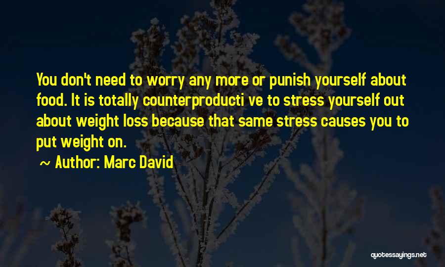 Marc David Quotes: You Don't Need To Worry Any More Or Punish Yourself About Food. It Is Totally Counterproducti Ve To Stress Yourself