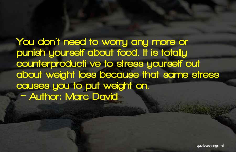 Marc David Quotes: You Don't Need To Worry Any More Or Punish Yourself About Food. It Is Totally Counterproducti Ve To Stress Yourself