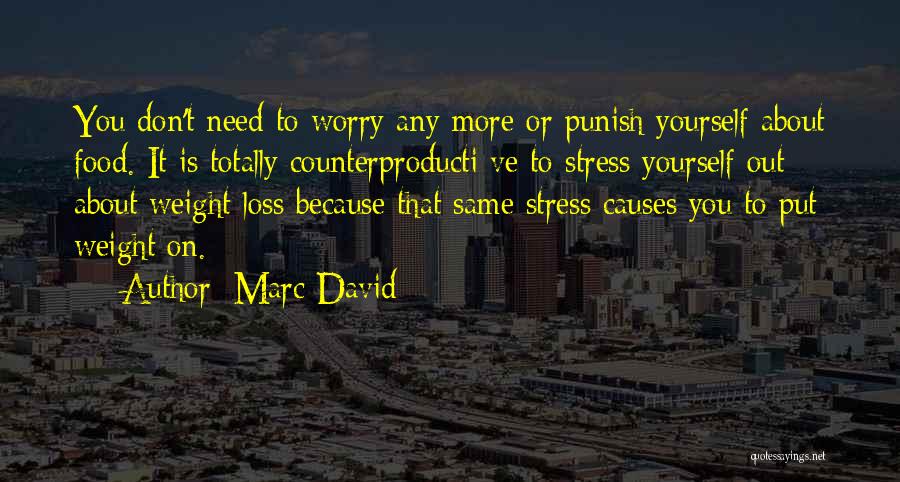 Marc David Quotes: You Don't Need To Worry Any More Or Punish Yourself About Food. It Is Totally Counterproducti Ve To Stress Yourself