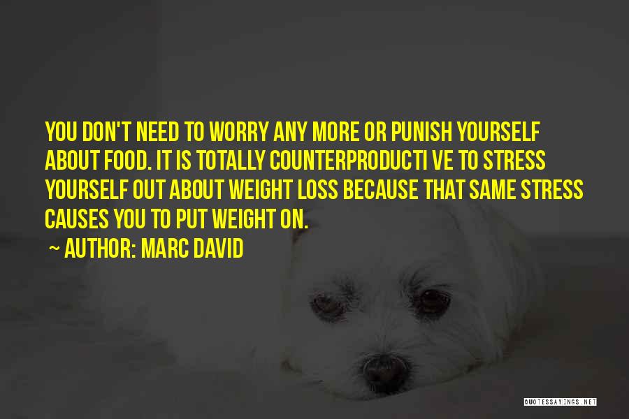 Marc David Quotes: You Don't Need To Worry Any More Or Punish Yourself About Food. It Is Totally Counterproducti Ve To Stress Yourself