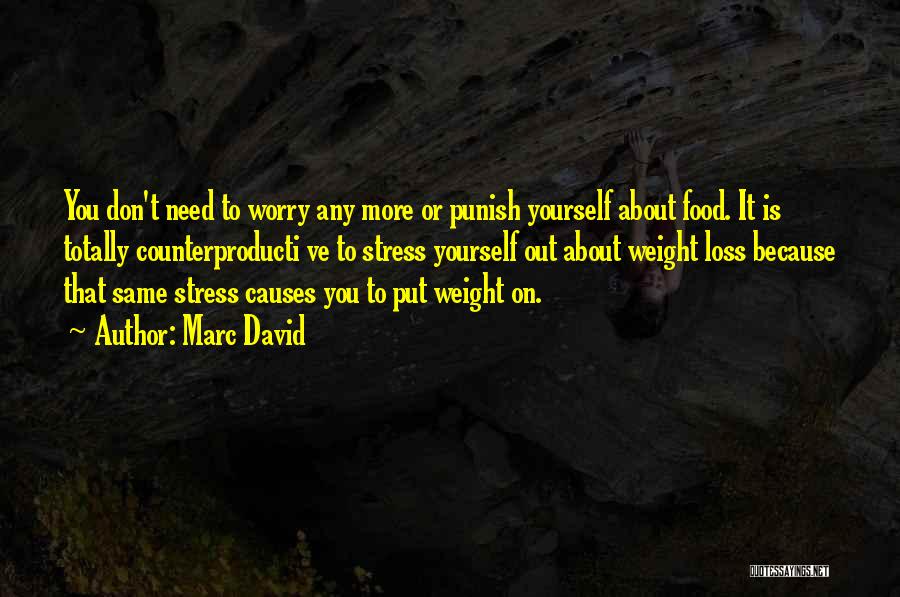 Marc David Quotes: You Don't Need To Worry Any More Or Punish Yourself About Food. It Is Totally Counterproducti Ve To Stress Yourself