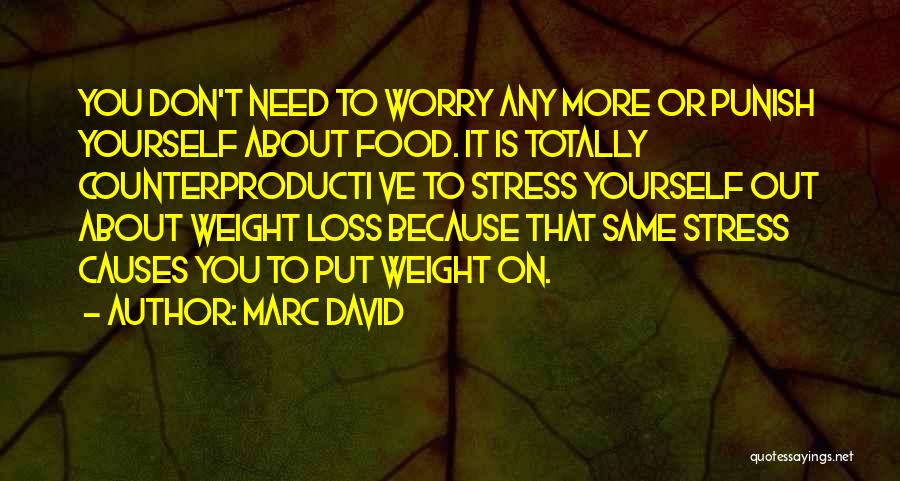 Marc David Quotes: You Don't Need To Worry Any More Or Punish Yourself About Food. It Is Totally Counterproducti Ve To Stress Yourself