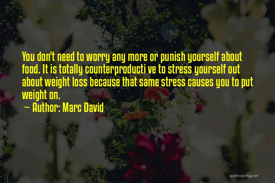 Marc David Quotes: You Don't Need To Worry Any More Or Punish Yourself About Food. It Is Totally Counterproducti Ve To Stress Yourself