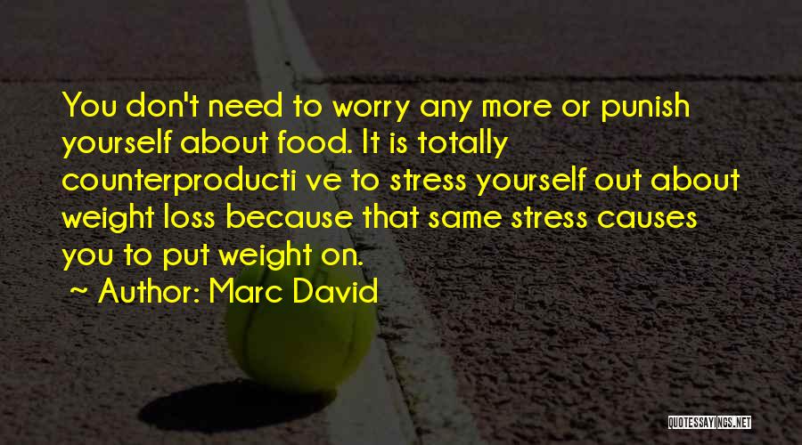 Marc David Quotes: You Don't Need To Worry Any More Or Punish Yourself About Food. It Is Totally Counterproducti Ve To Stress Yourself