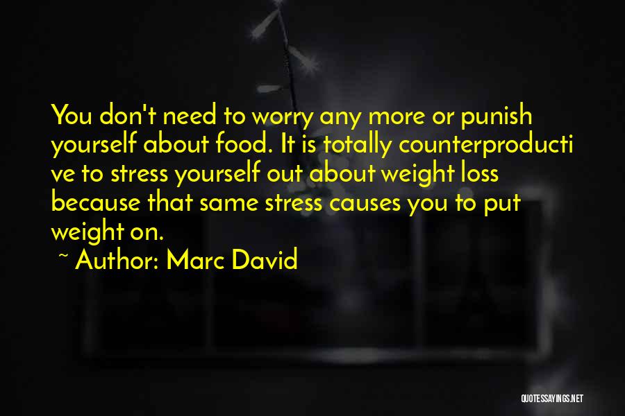 Marc David Quotes: You Don't Need To Worry Any More Or Punish Yourself About Food. It Is Totally Counterproducti Ve To Stress Yourself