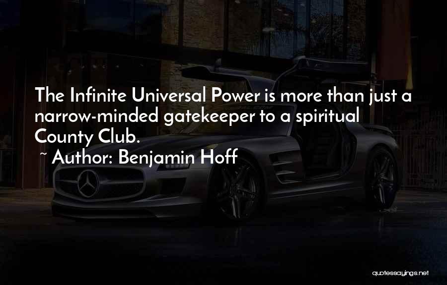 Benjamin Hoff Quotes: The Infinite Universal Power Is More Than Just A Narrow-minded Gatekeeper To A Spiritual County Club.