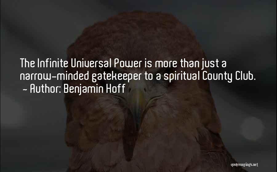 Benjamin Hoff Quotes: The Infinite Universal Power Is More Than Just A Narrow-minded Gatekeeper To A Spiritual County Club.