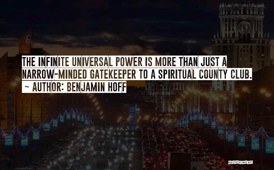 Benjamin Hoff Quotes: The Infinite Universal Power Is More Than Just A Narrow-minded Gatekeeper To A Spiritual County Club.