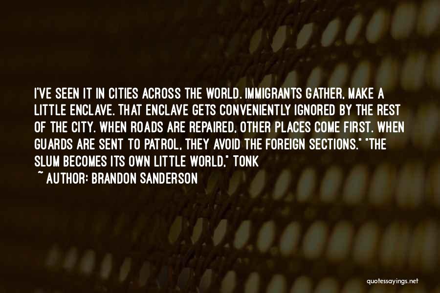 Brandon Sanderson Quotes: I've Seen It In Cities Across The World. Immigrants Gather, Make A Little Enclave. That Enclave Gets Conveniently Ignored By