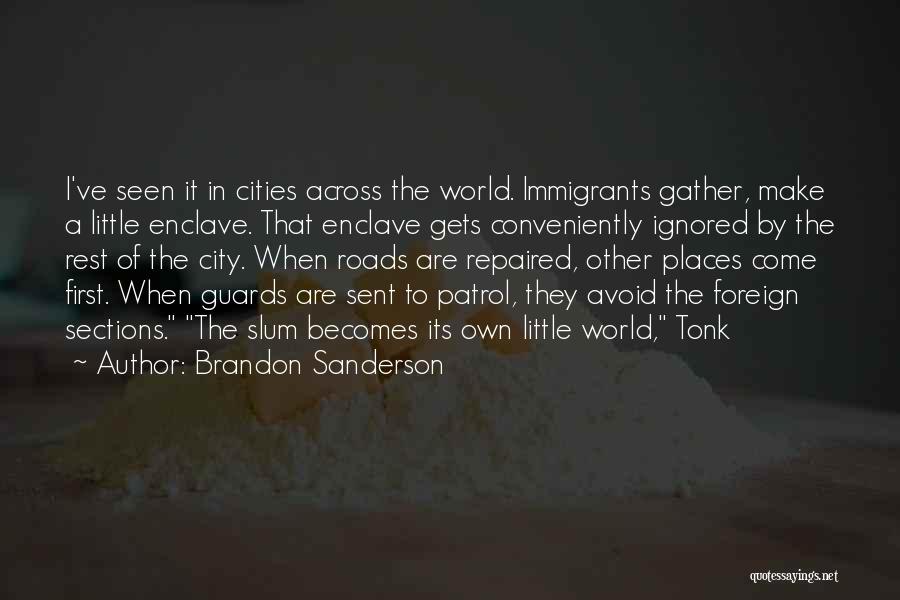 Brandon Sanderson Quotes: I've Seen It In Cities Across The World. Immigrants Gather, Make A Little Enclave. That Enclave Gets Conveniently Ignored By