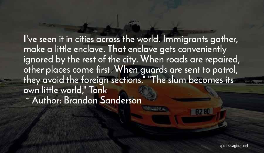 Brandon Sanderson Quotes: I've Seen It In Cities Across The World. Immigrants Gather, Make A Little Enclave. That Enclave Gets Conveniently Ignored By