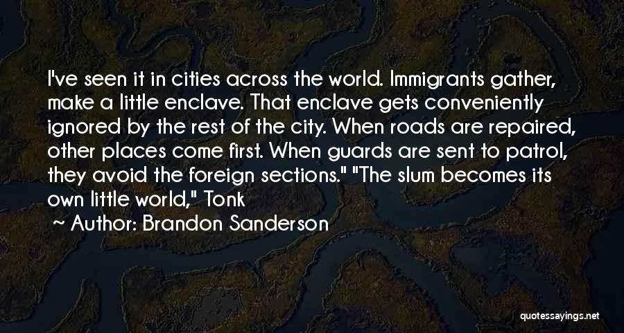 Brandon Sanderson Quotes: I've Seen It In Cities Across The World. Immigrants Gather, Make A Little Enclave. That Enclave Gets Conveniently Ignored By