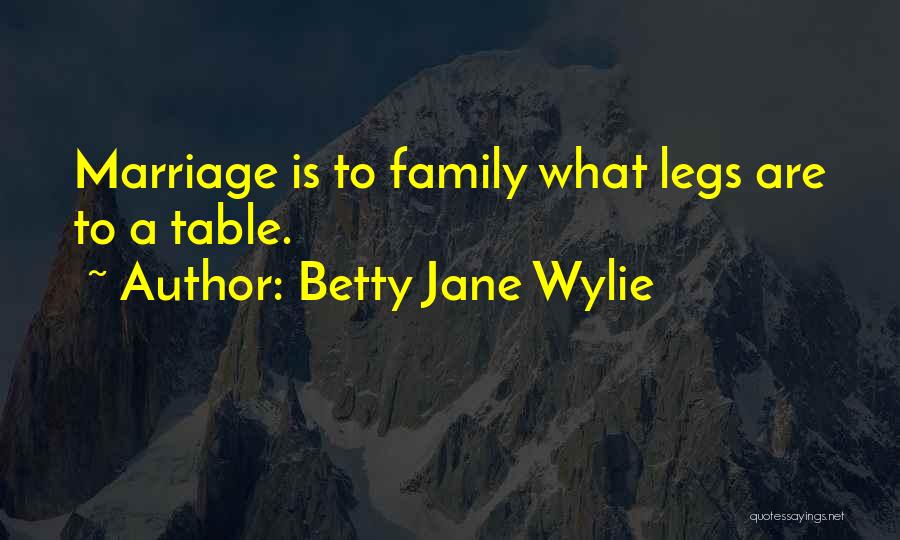 Betty Jane Wylie Quotes: Marriage Is To Family What Legs Are To A Table.