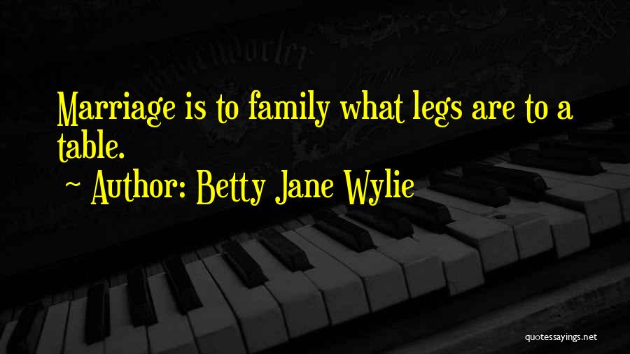 Betty Jane Wylie Quotes: Marriage Is To Family What Legs Are To A Table.