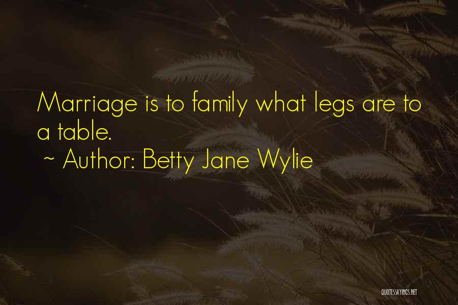 Betty Jane Wylie Quotes: Marriage Is To Family What Legs Are To A Table.