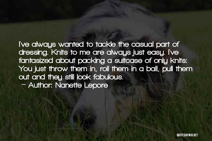 Nanette Lepore Quotes: I've Always Wanted To Tackle The Casual Part Of Dressing. Knits To Me Are Always Just Easy. I've Fantasized About