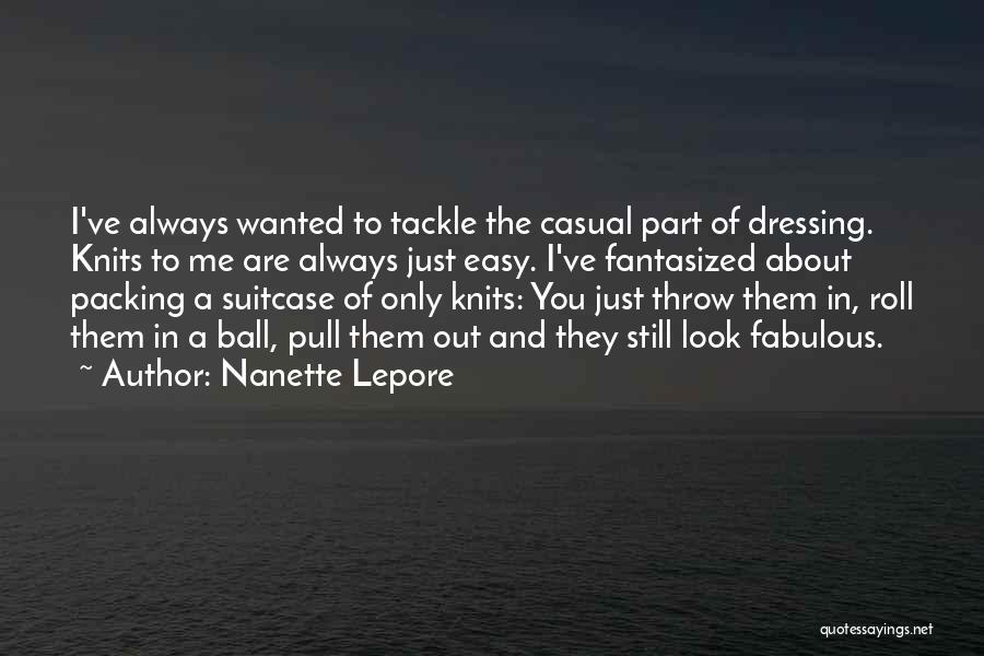Nanette Lepore Quotes: I've Always Wanted To Tackle The Casual Part Of Dressing. Knits To Me Are Always Just Easy. I've Fantasized About