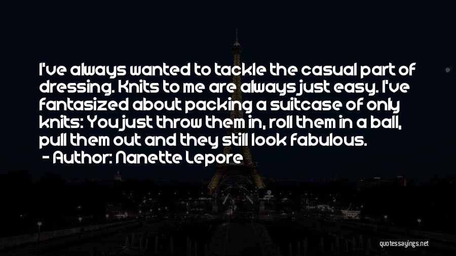 Nanette Lepore Quotes: I've Always Wanted To Tackle The Casual Part Of Dressing. Knits To Me Are Always Just Easy. I've Fantasized About