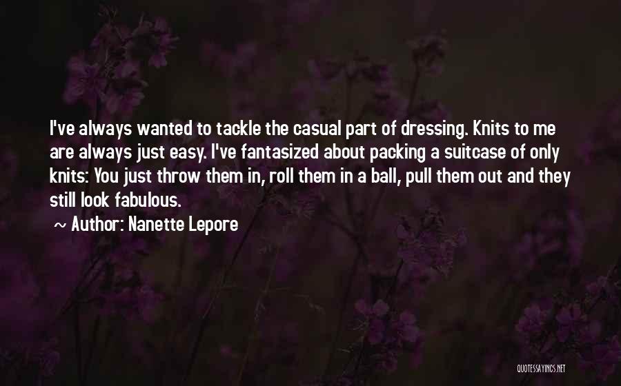 Nanette Lepore Quotes: I've Always Wanted To Tackle The Casual Part Of Dressing. Knits To Me Are Always Just Easy. I've Fantasized About