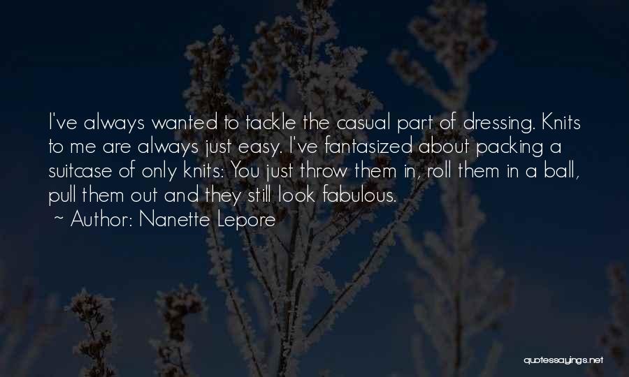 Nanette Lepore Quotes: I've Always Wanted To Tackle The Casual Part Of Dressing. Knits To Me Are Always Just Easy. I've Fantasized About