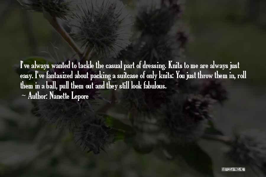 Nanette Lepore Quotes: I've Always Wanted To Tackle The Casual Part Of Dressing. Knits To Me Are Always Just Easy. I've Fantasized About