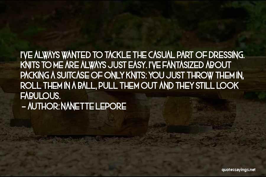 Nanette Lepore Quotes: I've Always Wanted To Tackle The Casual Part Of Dressing. Knits To Me Are Always Just Easy. I've Fantasized About