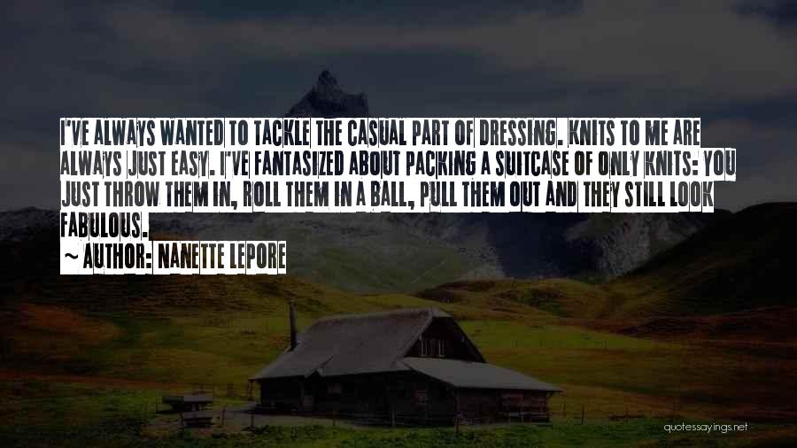 Nanette Lepore Quotes: I've Always Wanted To Tackle The Casual Part Of Dressing. Knits To Me Are Always Just Easy. I've Fantasized About